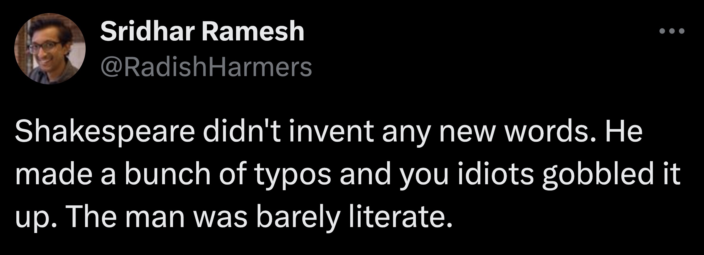 screenshot - Sridhar Ramesh Shakespeare didn't invent any new words. He made a bunch of typos and you idiots gobbled it up. The man was barely literate.